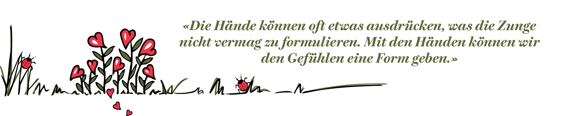 Zitat Die Hände können oft etwas ausdrücken, was die Zunge nicht vermag auszudrücken. Mit den Händen können wir den Gefühlen eine Form geben. Links rote Herzblumen.